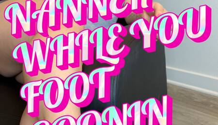 EATING MY NANNER WHILE YOU FOOT GOONIN