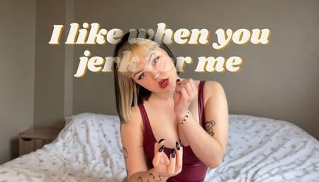 I like when you jerk for me