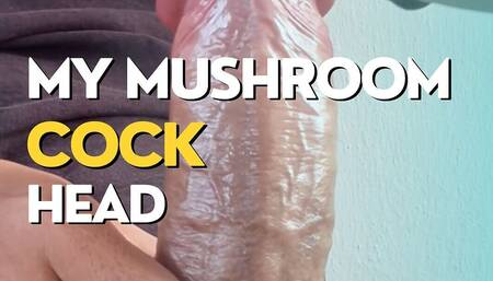 My Big Mushroom Head Cock