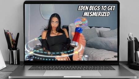 Eden BEGS to get MESMERIZED