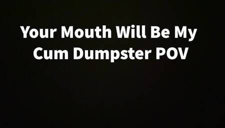 Your Mouth Will Be My Cum Dumpster POV