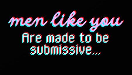 Men like you are made to be submissive
