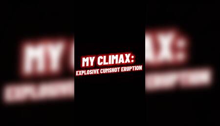 MY CLIMAX: EXPLOSIVE CUMSHOT ERUPTION