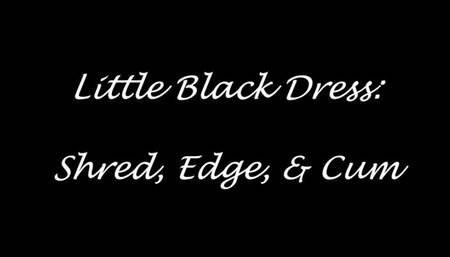 Little Black Dress: Shred, Edge, Cum!