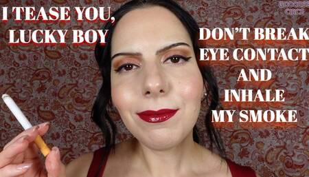 I TEASE YOU, LUCKY BOY - DON’T BREAK EYE CONTACT AND INHALE MY SMOKE