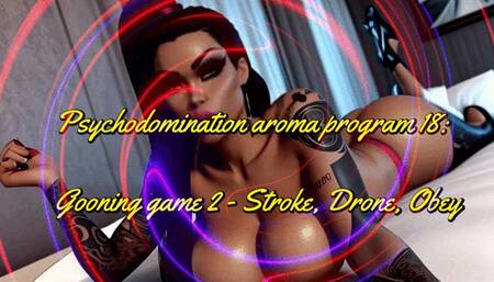Psychodomination aroma program 18: Gooning game 2 - Stroke, Drone, Obey