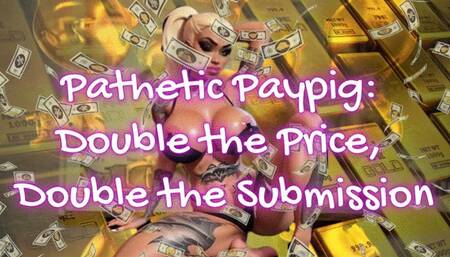 Pathetic Paypig: Double the Price, Double the Submission