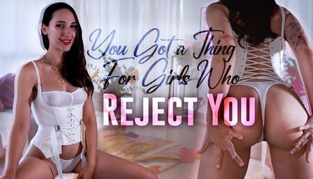 You Got a Thing for Girls who Reject You