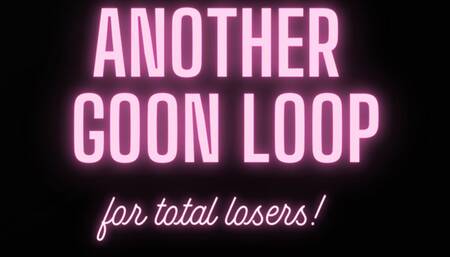 Another goon loop for total losers!