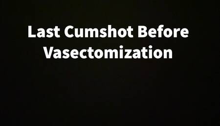 Last Cumshot Before Vasectomization