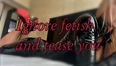 Ignore and teasing with my heels and latex outfit