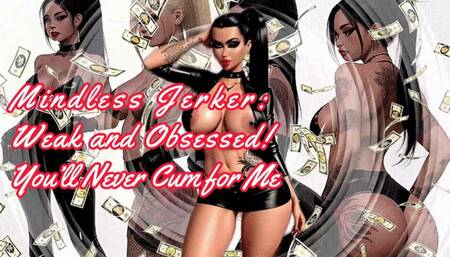 Mindless Jerker: Weak and Obsessed! You’ll Never Cum for Me