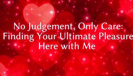 No Judgement, Only Care: Finding Your Ultimate Pleasure Here with Me