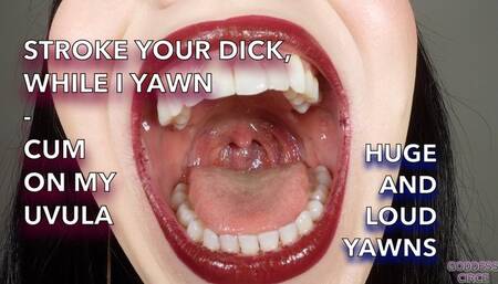 STROKE YOUR DICK, WHILE I YAWN - CUM ON MY UVULA - HUGE AND LOUD YAWNS (Video request)