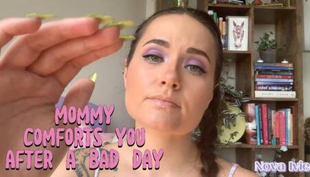 mommy comforts you after a bad day