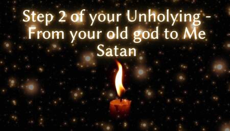 Step 2 of Your Unholying - From Your Old God to Me Satan