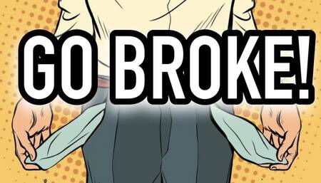 GO BROKE!
