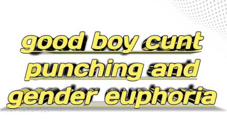 good boy cunt punching and gender euphoria