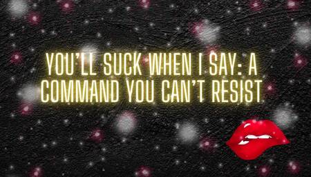 You'll Suck When I Say: a Command You Can't Resist