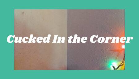 Cucked In The Corner