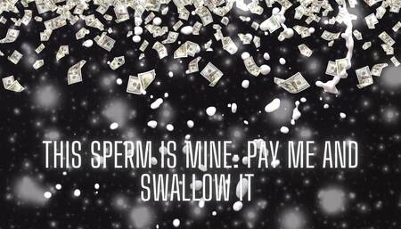 This Sperm Is Mine - Pay Me and Swallow It
