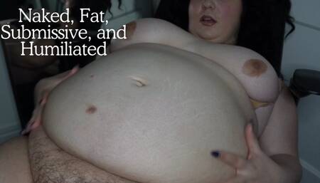 Naked, Fat, Submissive, and Humiliated