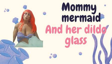 Mommy mermaid and her dildo glass