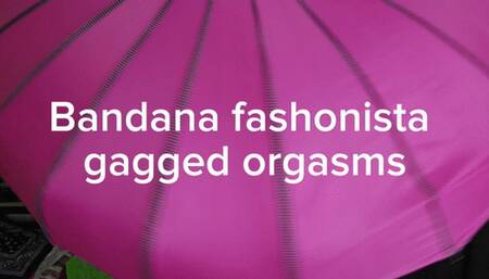 Bandana Fashonista - super stuffed mouth and 3 looks for self pleasure and gag reveals with orgasm moans