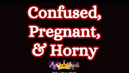 Pregnant, Horny, & Confused
